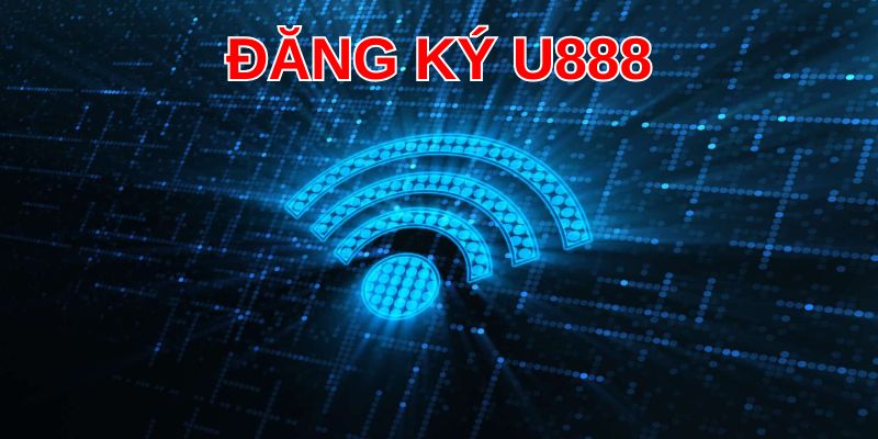 Cần kết nối Internet ổn định khi đăng ký U888