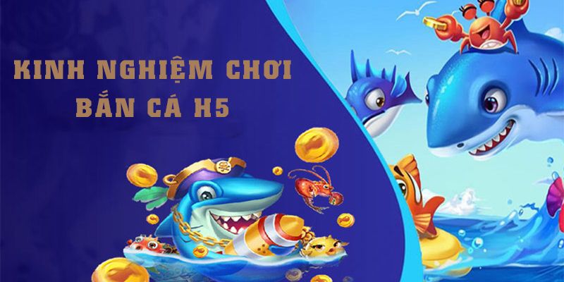 Bỏ túi một số mẹo hay giúp săn cá đổi thưởng h5 thắng lớn